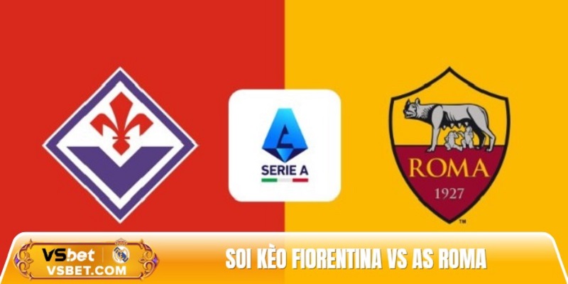 Soi kèo Fiorentina vs As Roma, 20h ngày 05/10 - Serie A